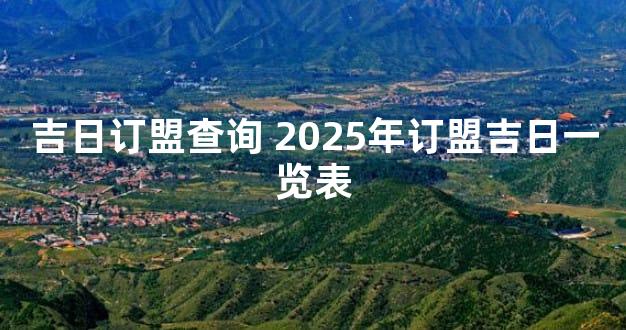 吉日订盟查询 2025年订盟吉日一览表